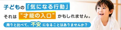 子どもの「気になる行動」それは「才能の入口」かもしれません。